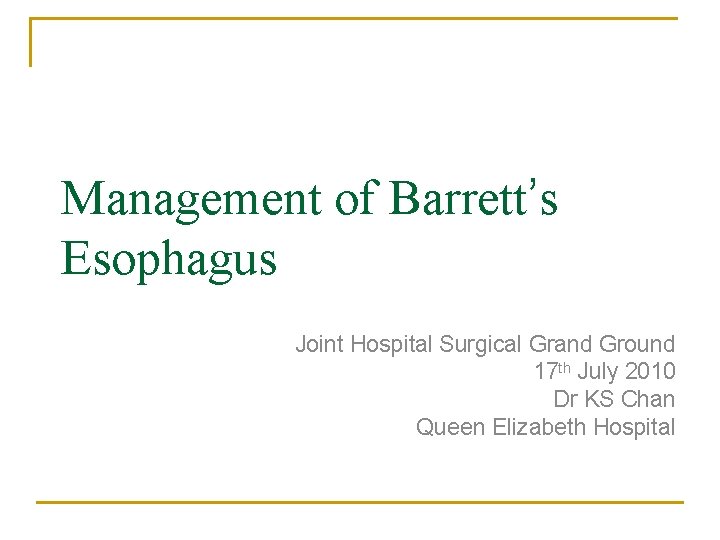 Management of Barrett’s Esophagus Joint Hospital Surgical Grand Ground 17 th July 2010 Dr