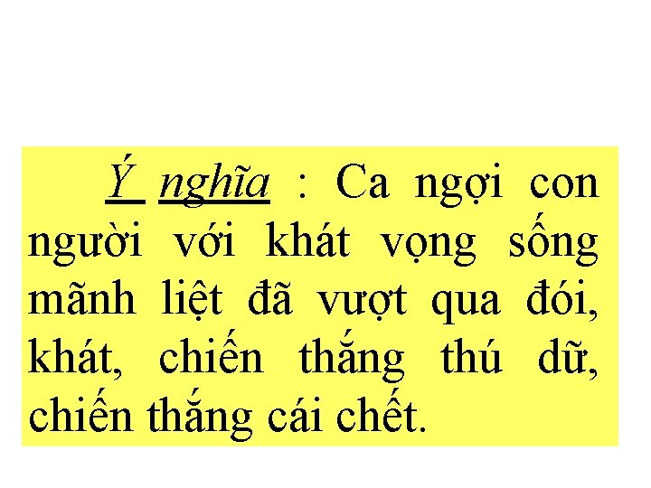 Ý nghĩa : Ca ngợi con người với khát vọng sống mãnh liệt đã