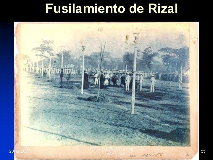 Fusilamiento de Rizal 20/12/2021 Historia de España. Sglos XV, XVI y XVII 55 