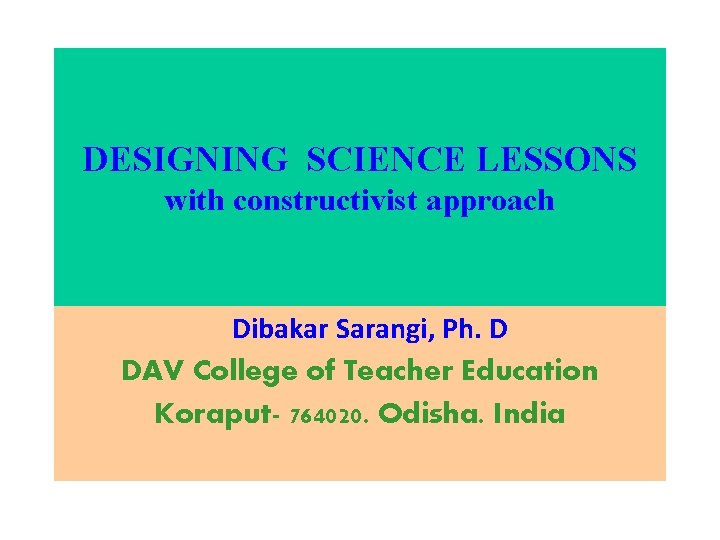 DESIGNING SCIENCE LESSONS with constructivist approach Dibakar Sarangi, Ph. D DAV College of Teacher