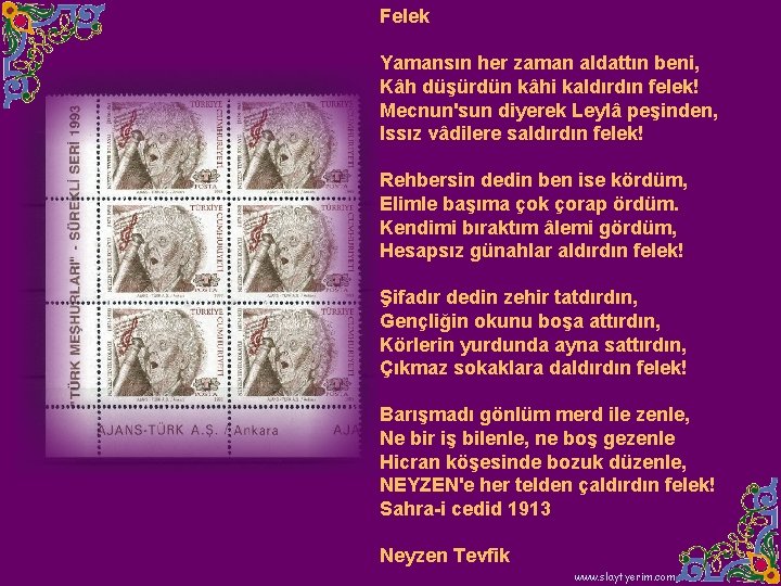 Felek Yamansın her zaman aldattın beni, Kâh düşürdün kâhi kaldırdın felek! Mecnun'sun diyerek Leylâ