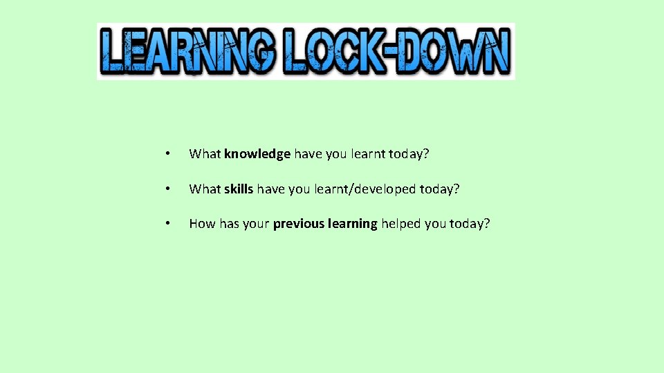  • What knowledge have you learnt today? • What skills have you learnt/developed