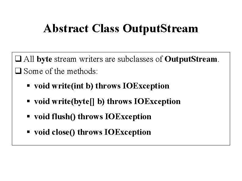 Abstract Class Output. Stream q All byte stream writers are subclasses of Output. Stream.