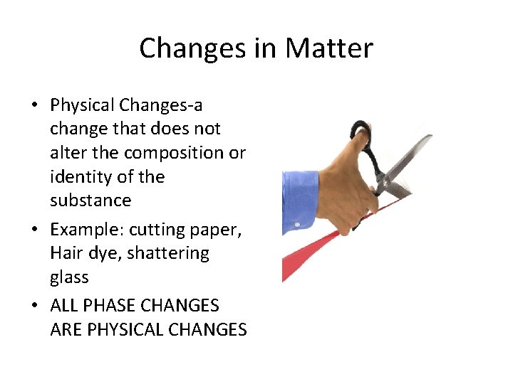 Changes in Matter • Physical Changes-a change that does not alter the composition or