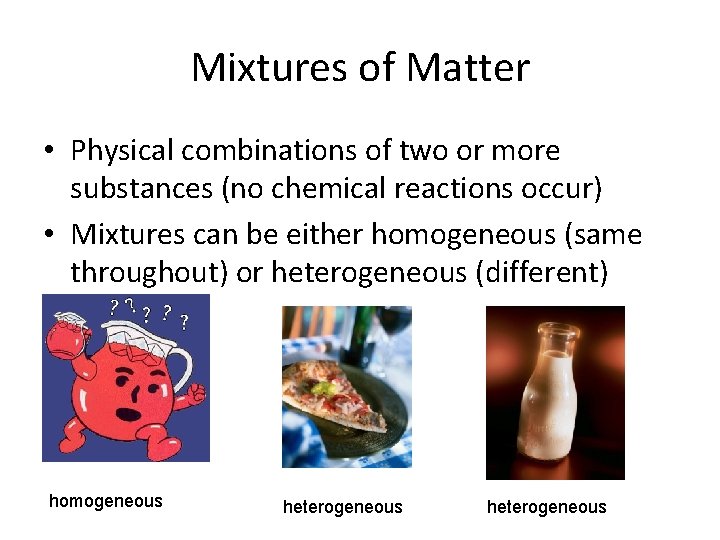 Mixtures of Matter • Physical combinations of two or more substances (no chemical reactions