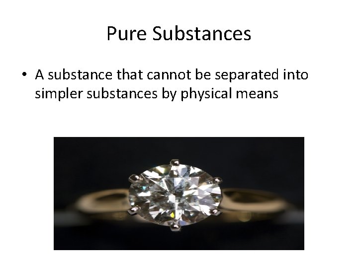 Pure Substances • A substance that cannot be separated into simpler substances by physical