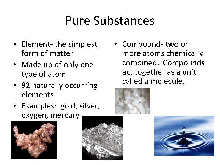 Pure Substances • Element- the simplest form of matter • Made up of only