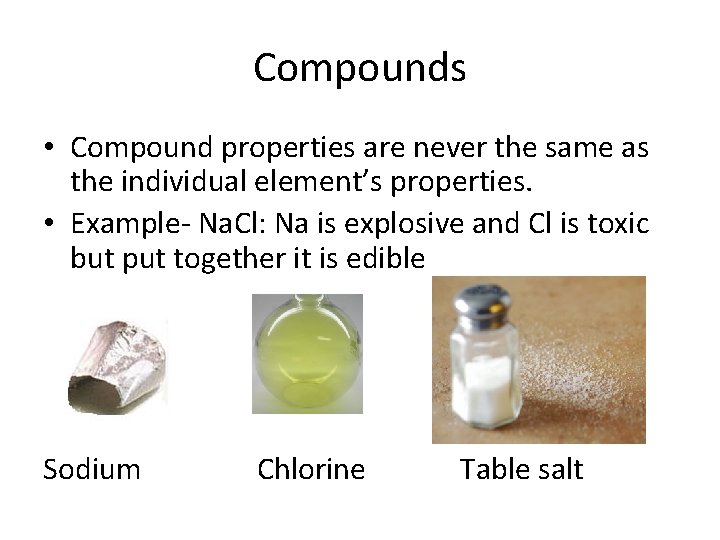 Compounds • Compound properties are never the same as the individual element’s properties. •