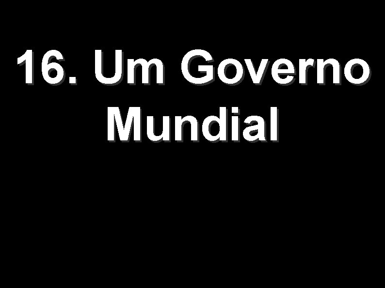 16. Um Governo Mundial 