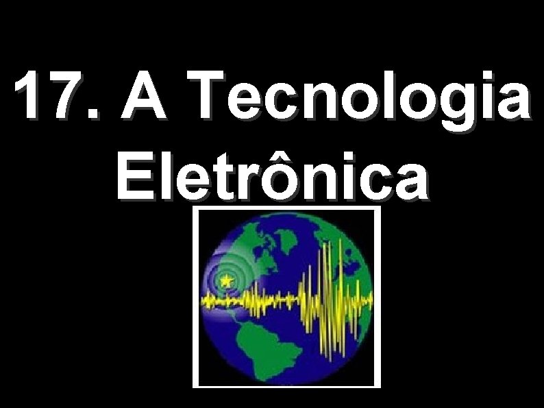 17. A Tecnologia Eletrônica 