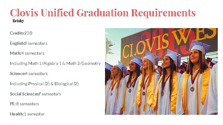 Clovis Unified Graduation Requirements Brisky Credits: 230 English: 8 semesters Math: 4 semesters Including