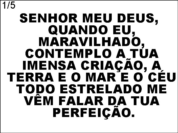 1/5 SENHOR MEU DEUS, QUANDO EU, MARAVILHADO, CONTEMPLO A TUA IMENSA CRIAÇÃO, A TERRA