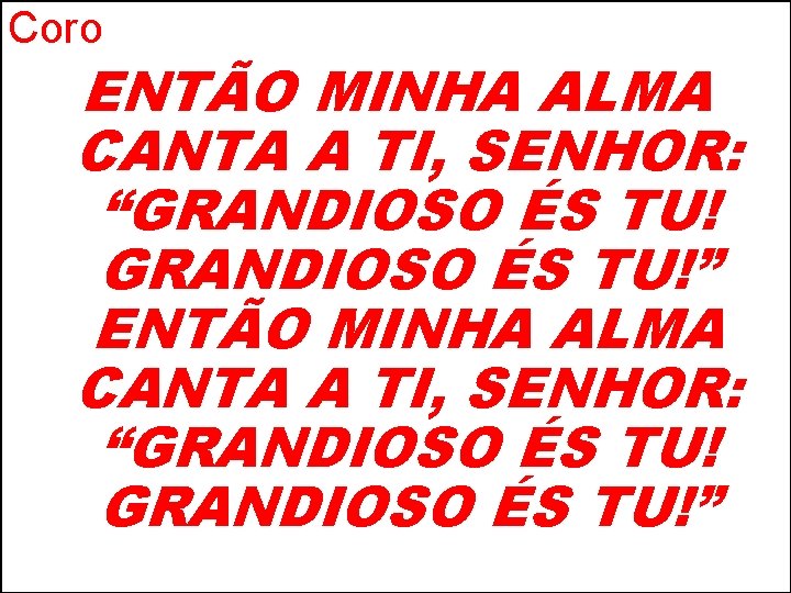 Coro ENTÃO MINHA ALMA CANTA A TI, SENHOR: “GRANDIOSO ÉS TU!” 