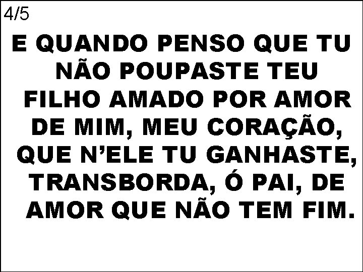 4/5 E QUANDO PENSO QUE TU NÃO POUPASTE TEU FILHO AMADO POR AMOR DE