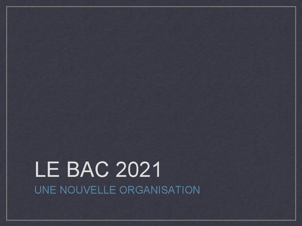 LE BAC 2021 UNE NOUVELLE ORGANISATION 