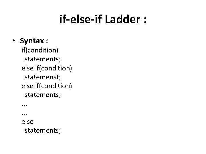 if-else-if Ladder : • Syntax : if(condition) statements; else if(condition) statemenst; else if(condition) statements;