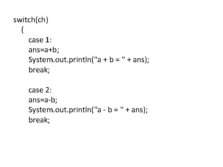 switch(ch) { case 1: ans=a+b; System. out. println("a + b = " + ans);