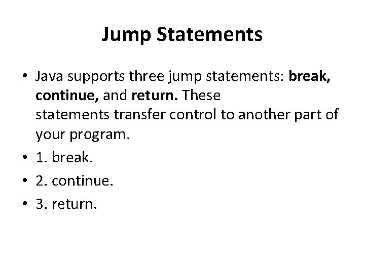 Jump Statements • Java supports three jump statements: break, continue, and return. These statements