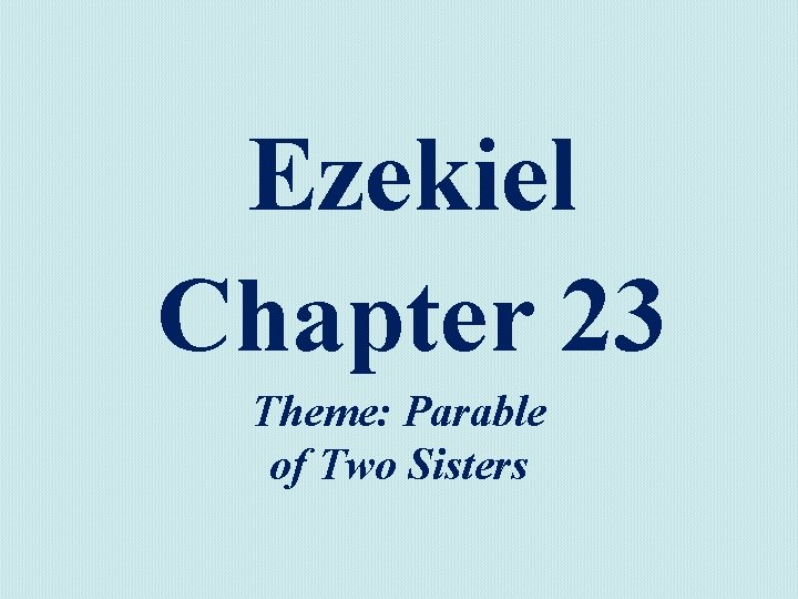 Ezekiel Chapter 23 Theme: Parable of Two Sisters 