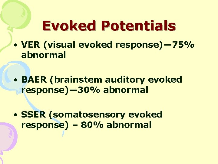 Evoked Potentials • VER (visual evoked response)— 75% abnormal • BAER (brainstem auditory evoked