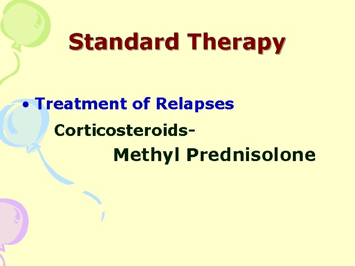 Standard Therapy • Treatment of Relapses Corticosteroids- Methyl Prednisolone 