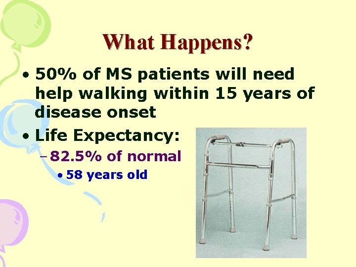 What Happens? • 50% of MS patients will need help walking within 15 years
