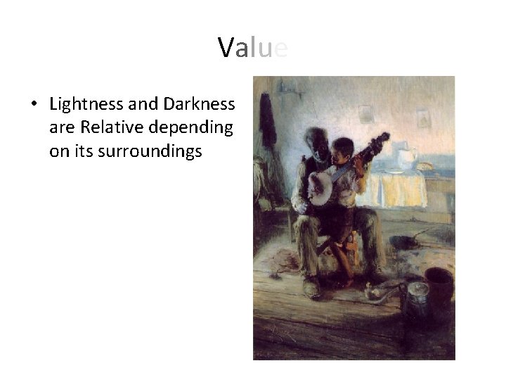 Value • Lightness and Darkness are Relative depending on its surroundings 