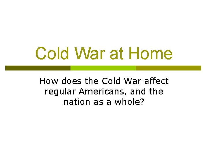 Cold War at Home How does the Cold War affect regular Americans, and the