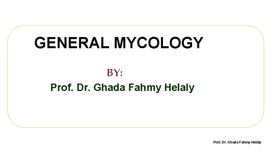 GENERAL MYCOLOGY BY: Prof. Dr. Ghada Fahmy Helaly 