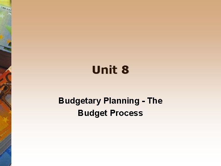 Unit 8 Budgetary Planning - The Budget Process 