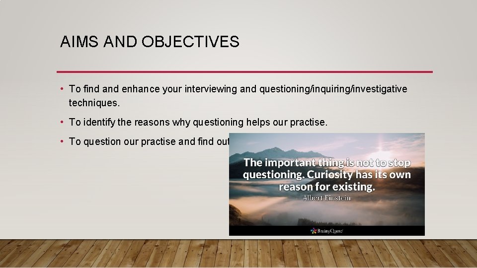 AIMS AND OBJECTIVES • To find and enhance your interviewing and questioning/inquiring/investigative techniques. • AIMS AND OBJECTIVES • To find and enhance your interviewing and questioning/inquiring/investigative techniques. •