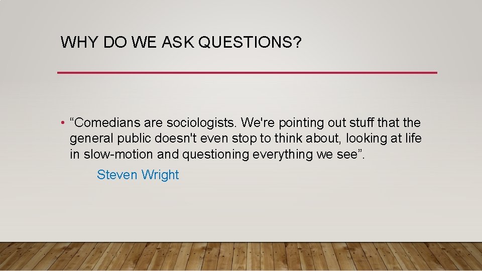 WHY DO WE ASK QUESTIONS? • “Comedians are sociologists. We're pointing out stuff that WHY DO WE ASK QUESTIONS? • “Comedians are sociologists. We're pointing out stuff that