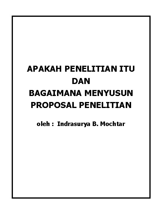 APAKAH PENELITIAN ITU DAN BAGAIMANA MENYUSUN PROPOSAL PENELITIAN oleh : Indrasurya B. Mochtar 