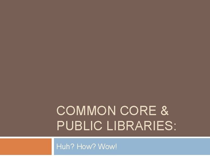 COMMON CORE & PUBLIC LIBRARIES: Huh? How? Wow! 