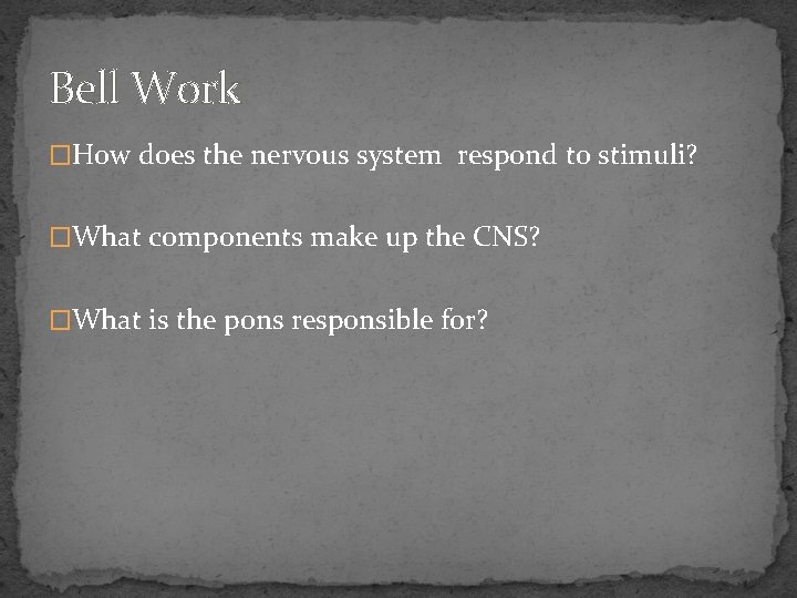 Bell Work �How does the nervous system respond to stimuli? �What components make up