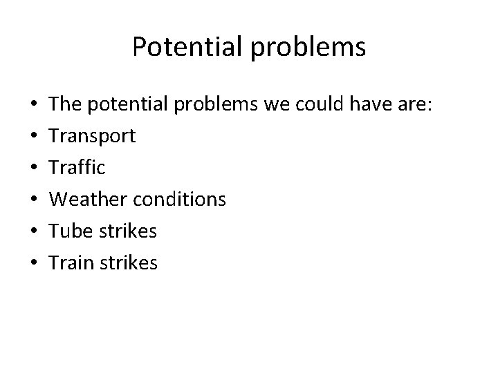 Potential problems • • • The potential problems we could have are: Transport Traffic