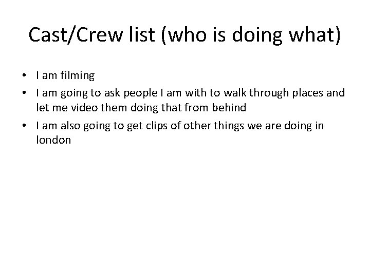 Cast/Crew list (who is doing what) • I am filming • I am going