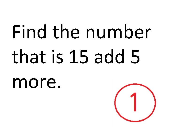 Find the number that is 15 add 5 more. 