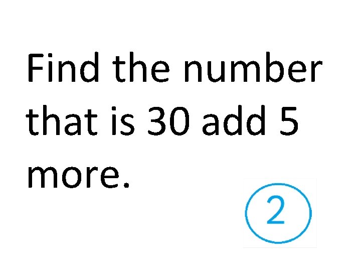 Find the number that is 30 add 5 more. 