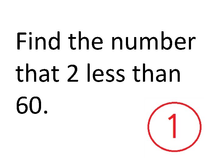 Find the number that 2 less than 60. 