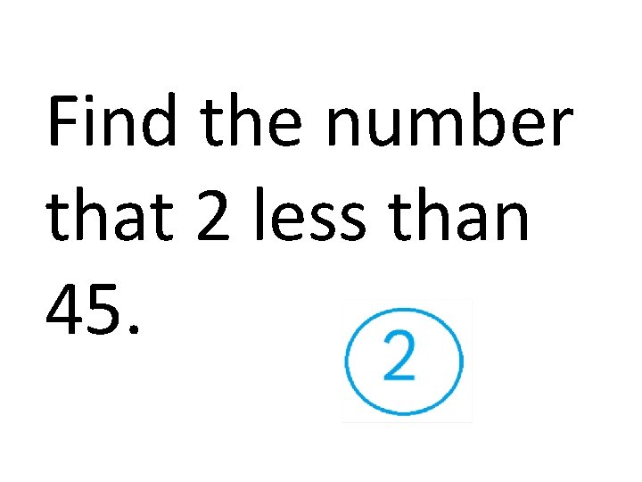 Find the number that 2 less than 45. 