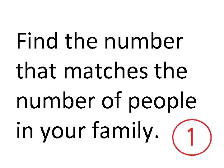 Find the number that matches the number of people in your family. 
