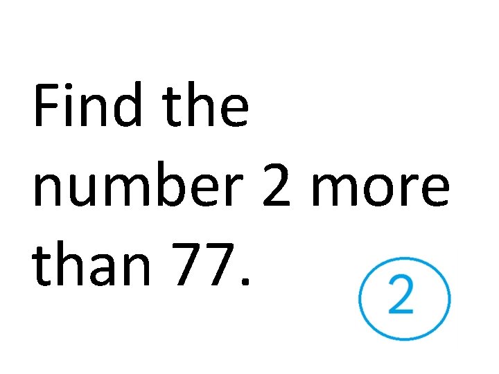 Find the number 2 more than 77. 