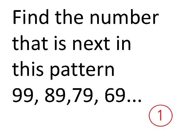 Find the number that is next in this pattern 99, 89, 79, 69. .