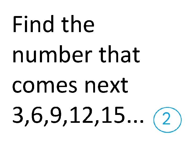 Find the number that comes next 3, 6, 9, 12, 15. . . 