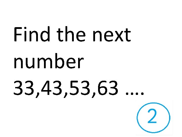 Find the next number 33, 43, 53, 63 …. 