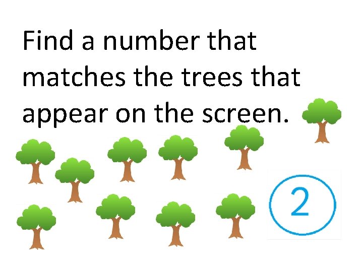 Find a number that matches the trees that appear on the screen. 