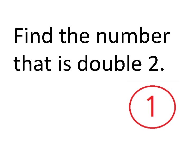 Find the number that is double 2. 