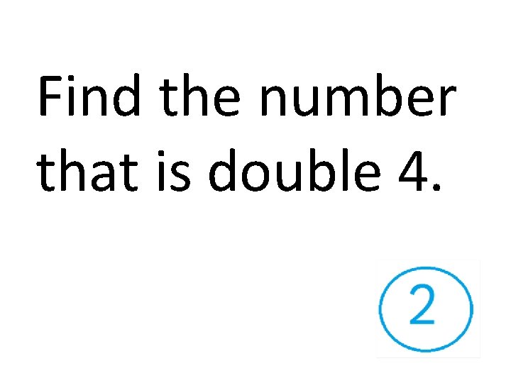 Find the number that is double 4. 