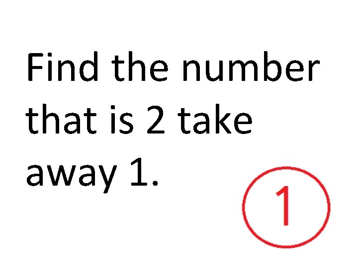 Find the number that is 2 take away 1. 